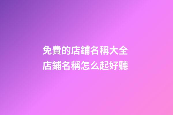 免費的店鋪名稱大全 店鋪名稱怎么起好聽-第1張-店鋪起名-玄機派